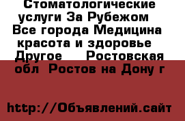 Стоматологические услуги За Рубежом - Все города Медицина, красота и здоровье » Другое   . Ростовская обл.,Ростов-на-Дону г.